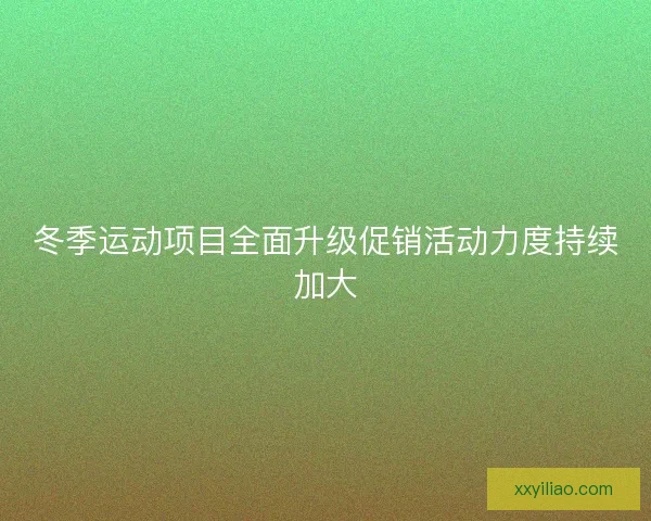 冬季运动项目全面升级促销活动力度持续加大 冬季运动项目全面升级促销活动力度持续加大