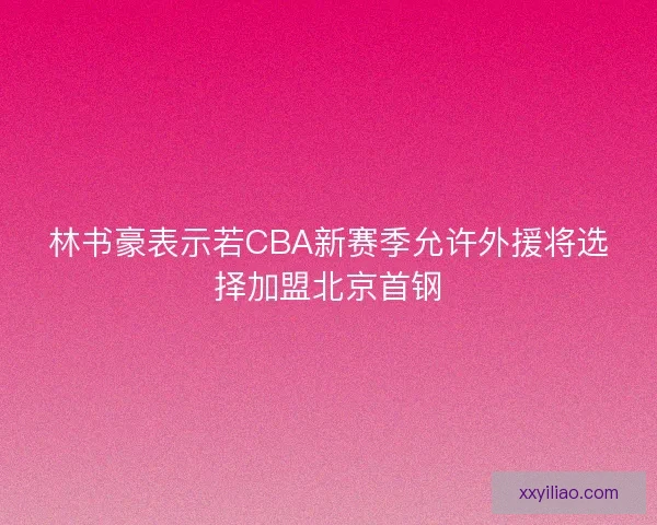 林书豪表示若CBA新赛季允许外援将选择加盟北京首钢