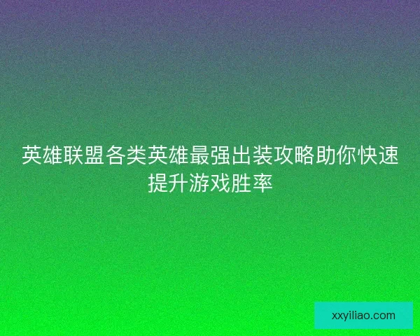 英雄联盟各类英雄最强出装攻略助你快速提升游戏胜率 英雄联盟各类英雄最强出装攻略助你快速提升游戏胜率
