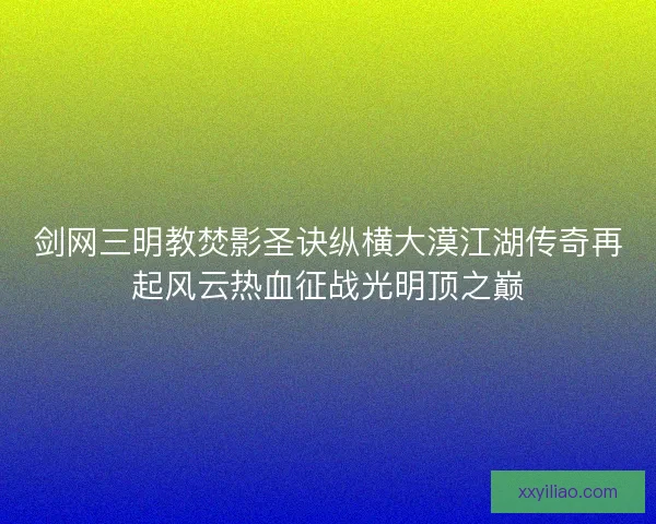 剑网三明教焚影圣诀纵横大漠江湖传奇再起风云热血征战光明顶之巅