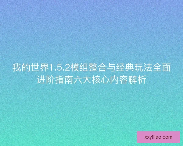 我的世界1.5.2模组整合与经典玩法全面进阶指南六大核心内容解析 我的世界1.5.2模组整合与经典玩法全面进阶指南六大核心内容解析