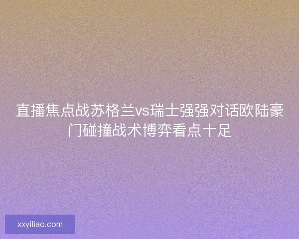 直播焦点战苏格兰vs瑞士强强对话欧陆豪门碰撞战术博弈看点十足 直播焦点战苏格兰vs瑞士强强对话欧陆豪门碰撞战术博弈看点十足