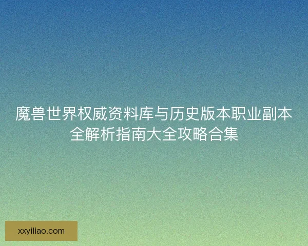 魔兽世界权威资料库与历史版本职业副本全解析指南大全攻略合集 魔兽世界权威资料库与历史版本职业副本全解析指南大全攻略合集