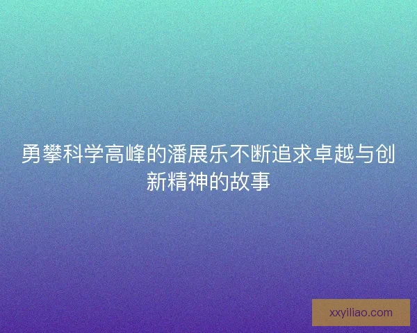 勇攀科学高峰的潘展乐不断追求卓越与创新精神的故事