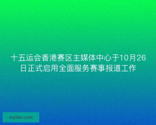 十五运会香港赛区主媒体中心于10月26日正式启用全面服务赛事报道工作 十五运会香港赛区主媒体中心于10月26日正式启用全面服务赛事报道工作