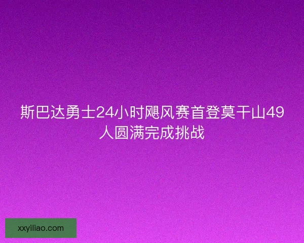 斯巴达勇士24小时飓风赛首登莫干山49人圆满完成挑战